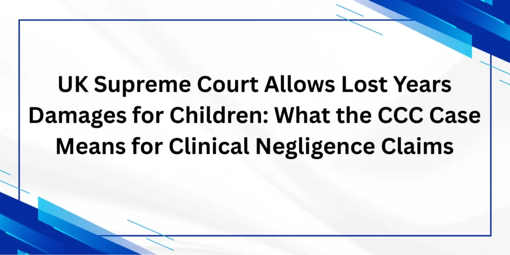 UK Supreme Court Allows Lost Years Damages for Children What the CCC Case Means for Clinical Negligence Claims